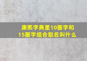 康熙字典里10画字和15画字组合取名叫什么