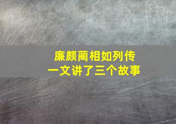 廉颇蔺相如列传一文讲了三个故事