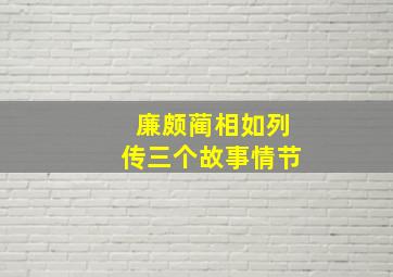 廉颇蔺相如列传三个故事情节