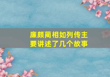 廉颇蔺相如列传主要讲述了几个故事