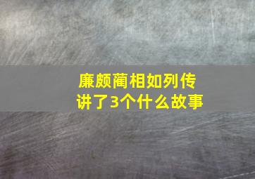 廉颇蔺相如列传讲了3个什么故事