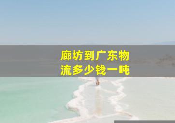 廊坊到广东物流多少钱一吨