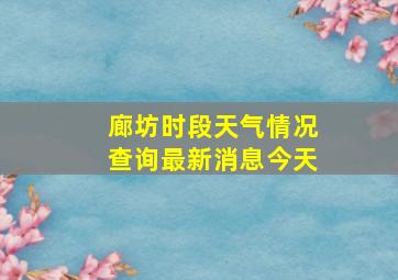 廊坊时段天气情况查询最新消息今天