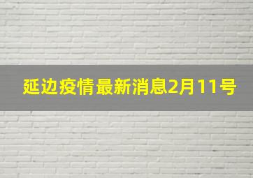 延边疫情最新消息2月11号