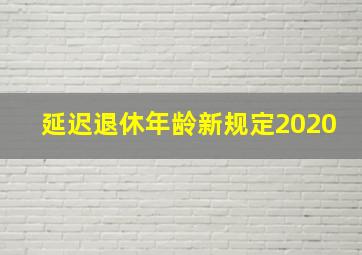 延迟退休年龄新规定2020