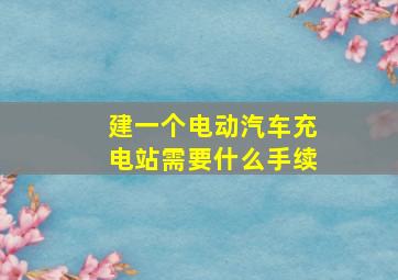 建一个电动汽车充电站需要什么手续