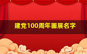 建党100周年画展名字