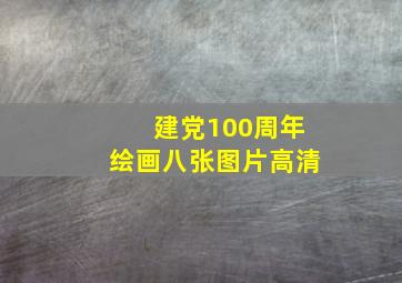 建党100周年绘画八张图片高清