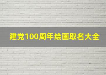 建党100周年绘画取名大全