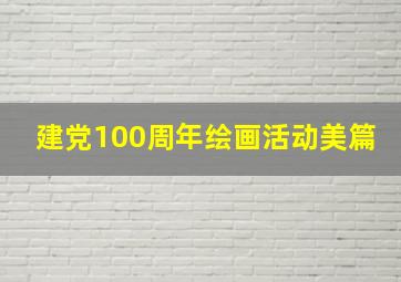 建党100周年绘画活动美篇