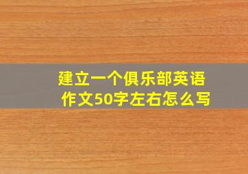 建立一个俱乐部英语作文50字左右怎么写