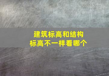 建筑标高和结构标高不一样看哪个