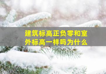 建筑标高正负零和室外标高一样吗为什么