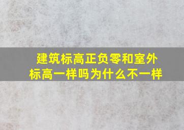 建筑标高正负零和室外标高一样吗为什么不一样