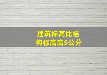 建筑标高比结构标高高5公分