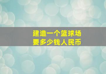 建造一个篮球场要多少钱人民币