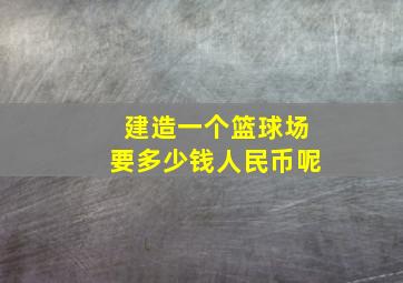 建造一个篮球场要多少钱人民币呢