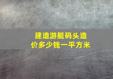 建造游艇码头造价多少钱一平方米