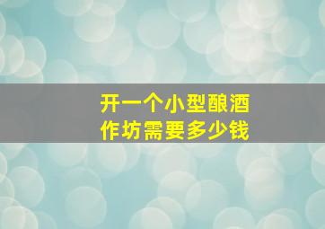 开一个小型酿酒作坊需要多少钱