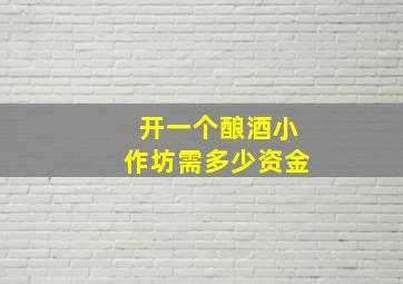 开一个酿酒小作坊需多少资金