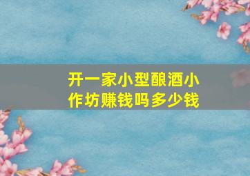 开一家小型酿酒小作坊赚钱吗多少钱