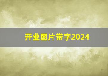 开业图片带字2024