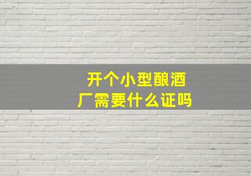 开个小型酿酒厂需要什么证吗