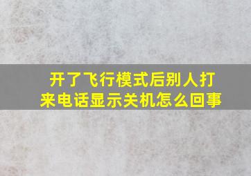 开了飞行模式后别人打来电话显示关机怎么回事