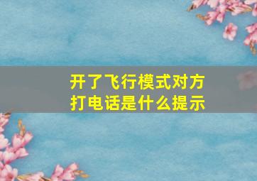 开了飞行模式对方打电话是什么提示