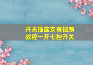 开关插座安装视频教程一开七控开关