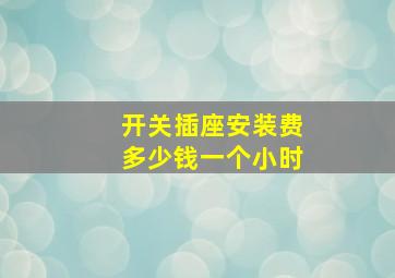 开关插座安装费多少钱一个小时