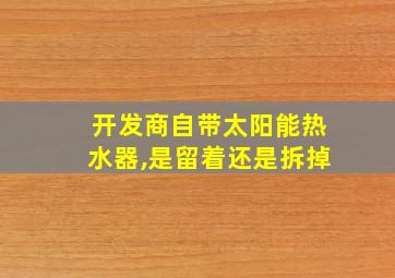 开发商自带太阳能热水器,是留着还是拆掉