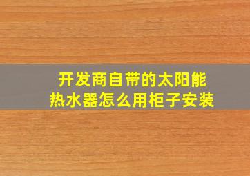 开发商自带的太阳能热水器怎么用柜子安装