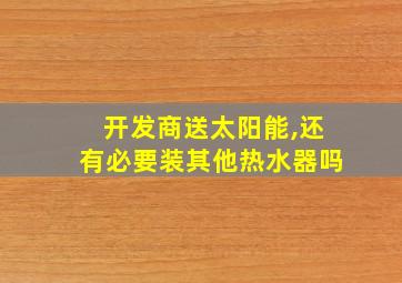 开发商送太阳能,还有必要装其他热水器吗