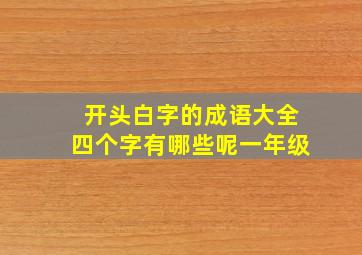 开头白字的成语大全四个字有哪些呢一年级