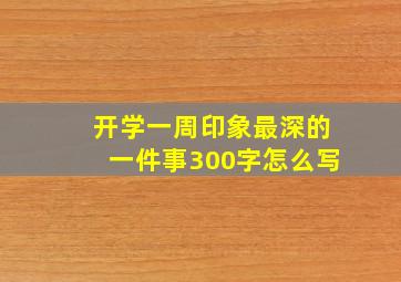 开学一周印象最深的一件事300字怎么写