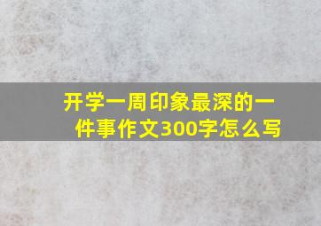 开学一周印象最深的一件事作文300字怎么写