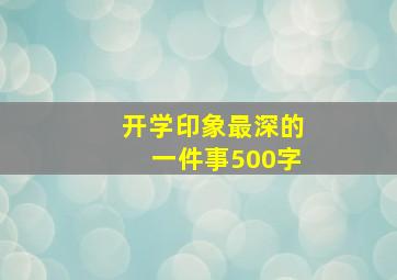 开学印象最深的一件事500字