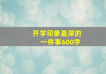 开学印象最深的一件事600字