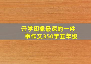 开学印象最深的一件事作文350字五年级