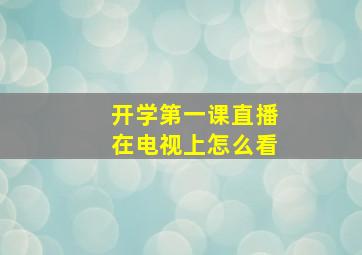 开学第一课直播在电视上怎么看