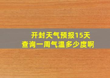 开封天气预报15天查询一周气温多少度啊