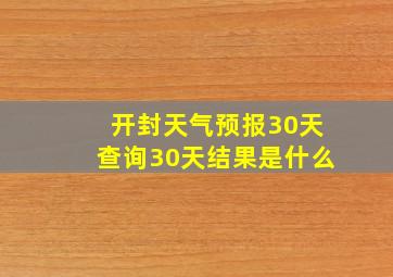 开封天气预报30天查询30天结果是什么