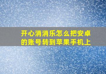 开心消消乐怎么把安卓的账号转到苹果手机上