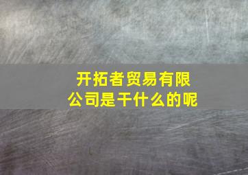 开拓者贸易有限公司是干什么的呢