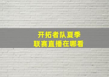 开拓者队夏季联赛直播在哪看