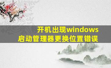 开机出现windows启动管理器更换位置错误