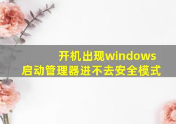 开机出现windows启动管理器进不去安全模式