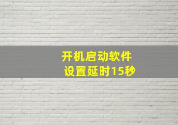 开机启动软件设置延时15秒