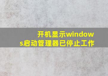 开机显示windows启动管理器已停止工作